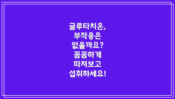 글루타치온, 부작용은 없을까요? 꼼꼼하게 따져보고 섭취하세요!