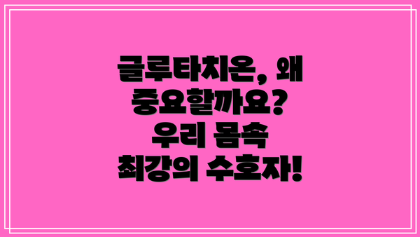 글루타치온, 왜 중요할까요? 우리 몸속 최강의 수호자!