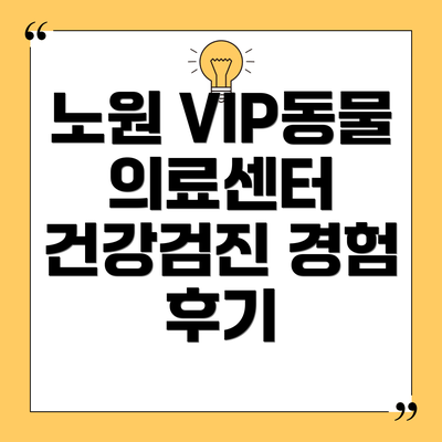 노원 VIP동물의료센터 건강검진 경험 후기