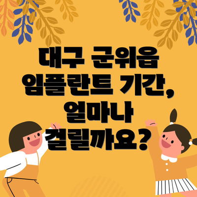 대구 군위읍 임플란트 기간, 얼마나 걸릴까요?