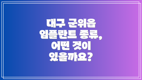 대구 군위읍 임플란트 종류, 어떤 것이 있을까요?