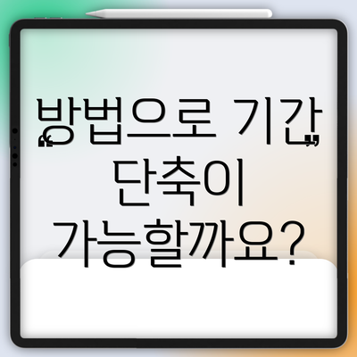 방법으로 기간 단축이 가능할까요?