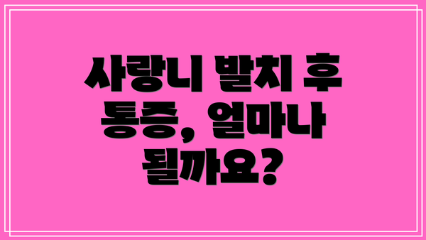 사랑니 발치 후 통증, 얼마나 될까요?
