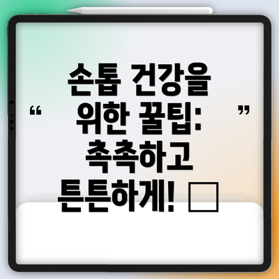 손톱 건강을 위한 꿀팁: 촉촉하고 튼튼하게! 🍯