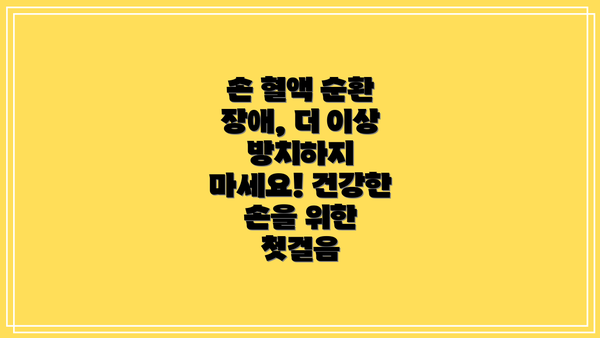 손 혈액 순환 장애, 더 이상 방치하지 마세요! 건강한 손을 위한 첫걸음