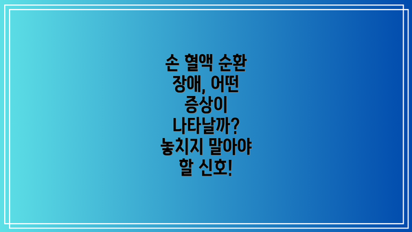 손 혈액 순환 장애, 어떤 증상이 나타날까? 놓치지 말아야 할 신호!