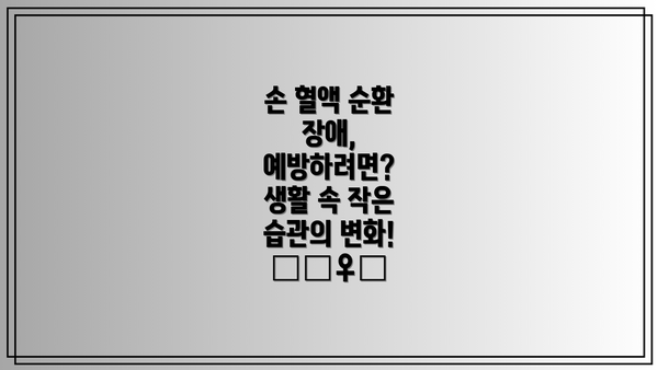 손 혈액 순환 장애, 예방하려면? 생활 속 작은 습관의 변화! 🚶‍♀️