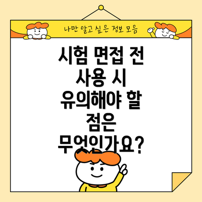 시험 면접 전 사용 시 유의해야 할 점은 무엇인가요?