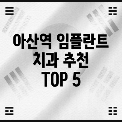 아산역 임플란트 치과 추천 TOP 5