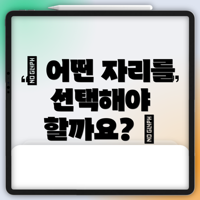 ▷ 어떤 자리를 선택해야 할까요? 🤔