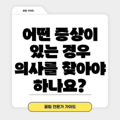 어떤 증상이 있는 경우 의사를 찾아야 하나요?