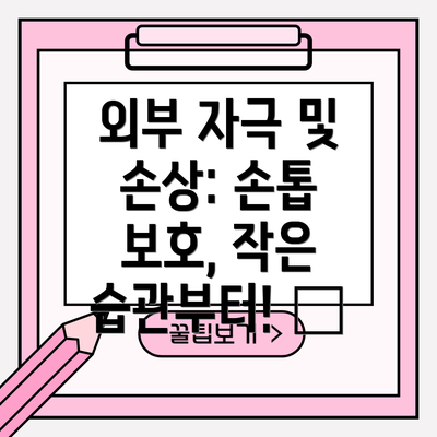 외부 자극 및 손상: 손톱 보호, 작은 습관부터! 🧤