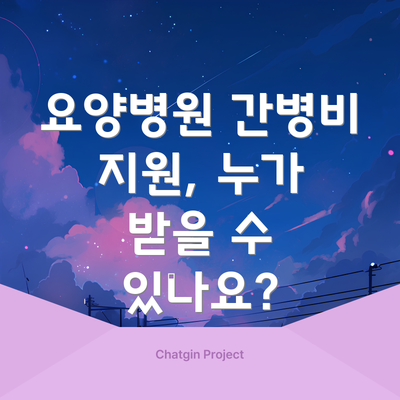 요양병원 간병비 지원, 누가 받을 수 있나요?