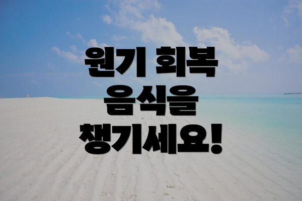 원기 회복 음식을 챙기세요!