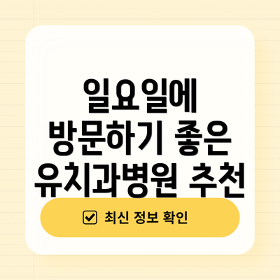 일요일에 방문하기 좋은 유치과병원 추천