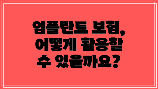 임플란트 보험, 어떻게 활용할 수 있을까요?