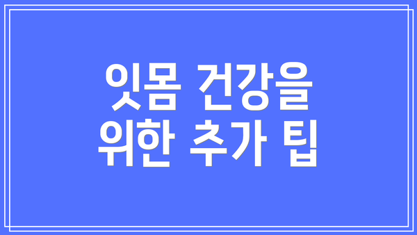 잇몸 건강을 위한 추가 팁