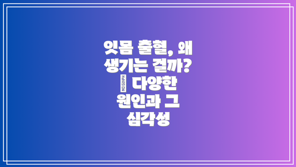 잇몸 출혈, 왜 생기는 걸까? 🤔 다양한 원인과 그 심각성