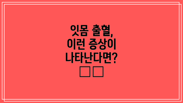 잇몸 출혈, 이런 증상이 나타난다면? ⚠️