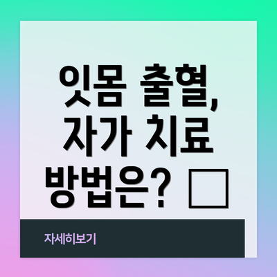 잇몸 출혈, 자가 치료 방법은? 🌿