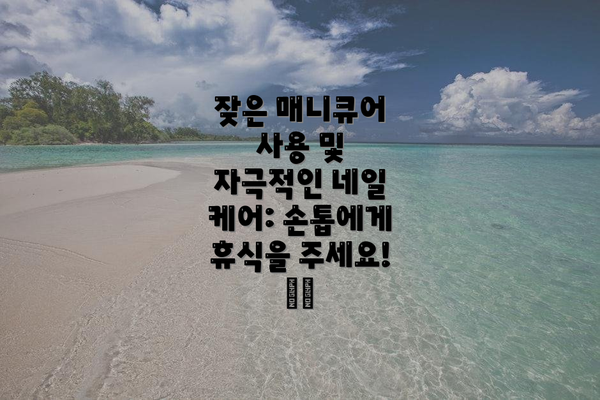 잦은 매니큐어 사용 및 자극적인 네일 케어: 손톱에게 휴식을 주세요! 💅🏻