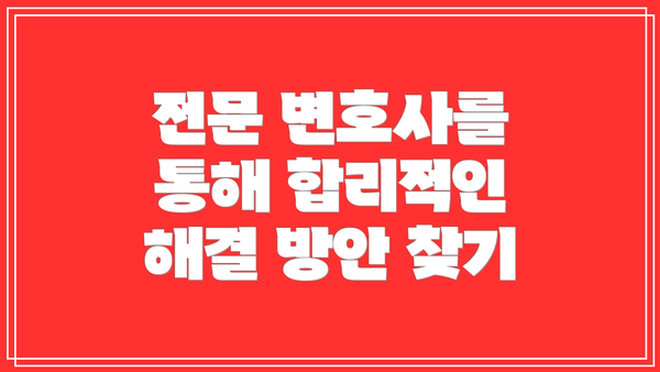 전문 변호사를 통해 합리적인 해결 방안 찾기