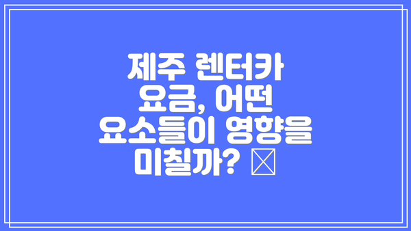 제주 렌터카 요금, 어떤 요소들이 영향을 미칠까? 🤔