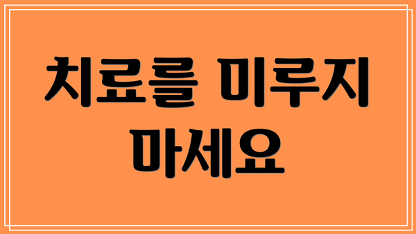 치료를 미루지 마세요
