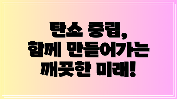 탄소 중립, 함께 만들어가는 깨끗한 미래!