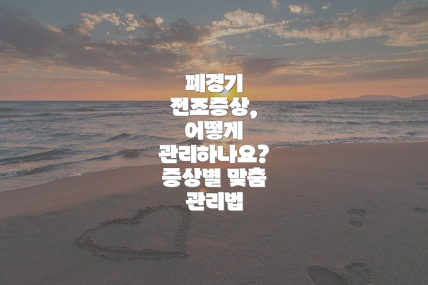 폐경기 전조증상, 어떻게 관리하나요? 증상별 맞춤 관리법