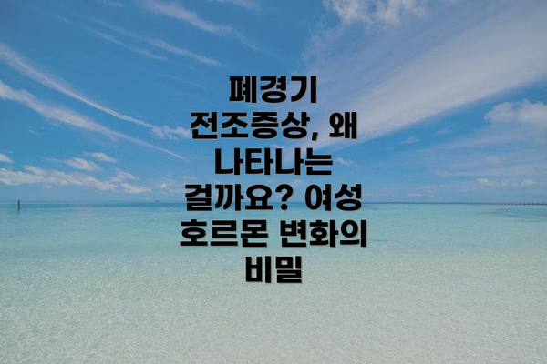 폐경기 전조증상, 왜 나타나는 걸까요? 여성 호르몬 변화의 비밀