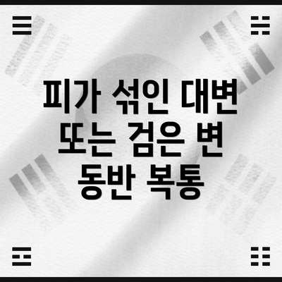 피가 섞인 대변 또는 검은 변 동반 복통