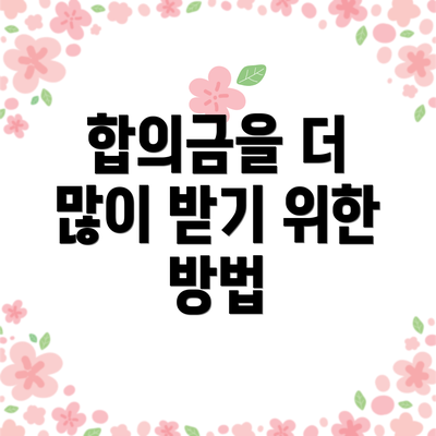합의금을 더 많이 받기 위한 방법