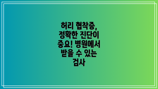 허리 협착증, 정확한 진단이 중요! 병원에서 받을 수 있는 검사