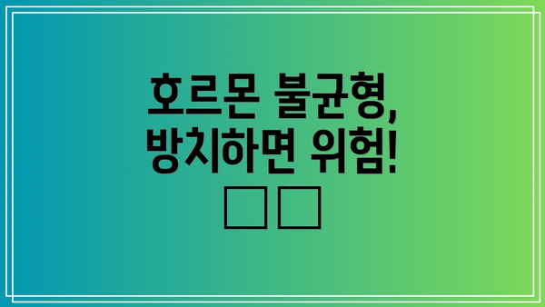 호르몬 불균형, 방치하면 위험! ⚠️
