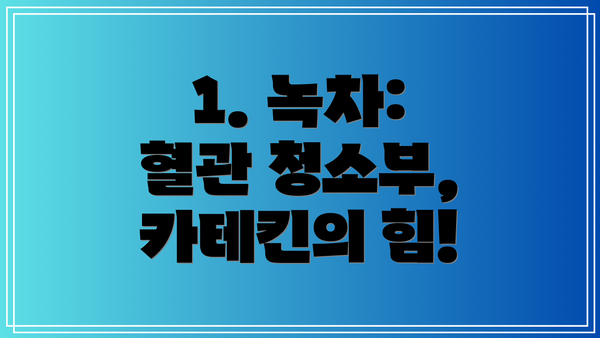 1. 녹차: 혈관 청소부, 카테킨의 힘!