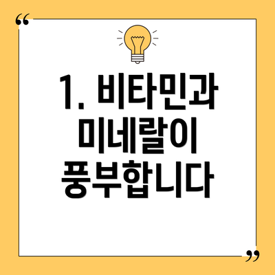 1. 비타민과 미네랄이 풍부합니다