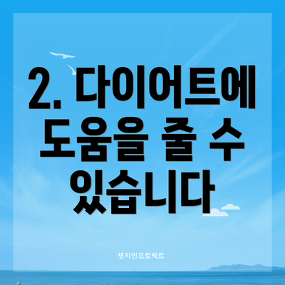 2. 다이어트에 도움을 줄 수 있습니다