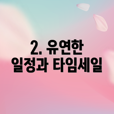 2. 유연한 일정과 타임세일