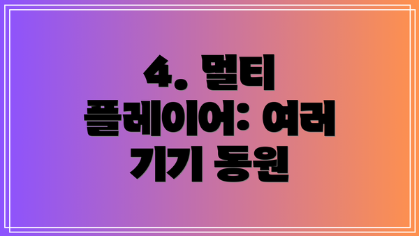 4. 멀티 플레이어: 여러 기기 동원