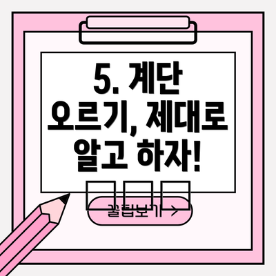 5. 계단 오르기, 제대로 알고 하자! 🪜⚠️