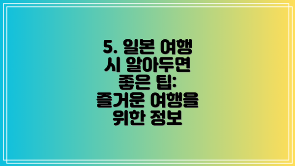 5. 일본 여행 시 알아두면 좋은 팁: 즐거운 여행을 위한 정보