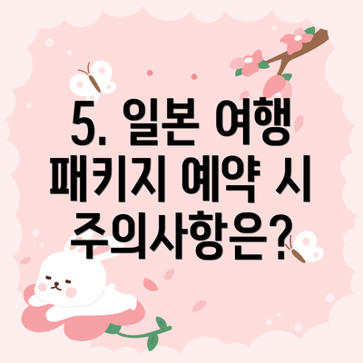 5. 일본 여행 패키지 예약 시 주의사항은?