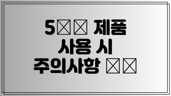 5️⃣ 제품 사용 시 주의사항 ⚠️