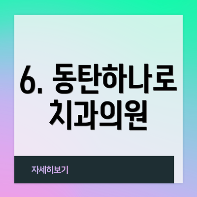 6. 동탄하나로치과의원