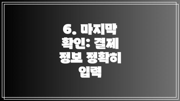 6. 마지막 확인: 결제 정보 정확히 입력