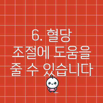 6. 혈당 조절에 도움을 줄 수 있습니다