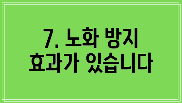 7. 노화 방지 효과가 있습니다