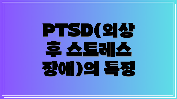 PTSD(외상 후 스트레스 장애)의 특징