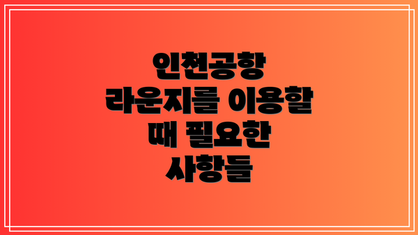 인천공항 라운지를 이용할 때 필요한 사항들